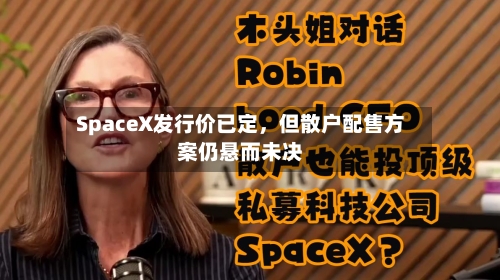 SpaceX发行价已定，但散户配售方案仍悬而未决