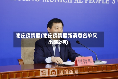 枣庄疫情最(枣庄疫情最新消息名单又出院2例)