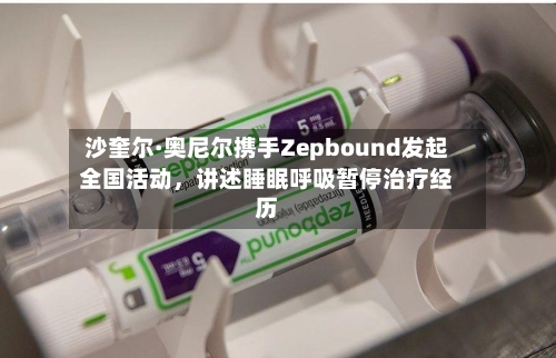 沙奎尔·奥尼尔携手Zepbound发起全国活动，讲述睡眠呼吸暂停治疗经历-第3张图片