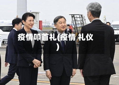 疫情叩首礼(疫情 礼仪)