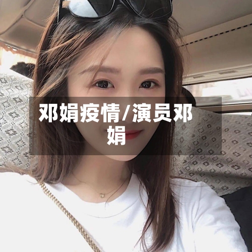 邓娟疫情/演员邓娟-第2张图片
