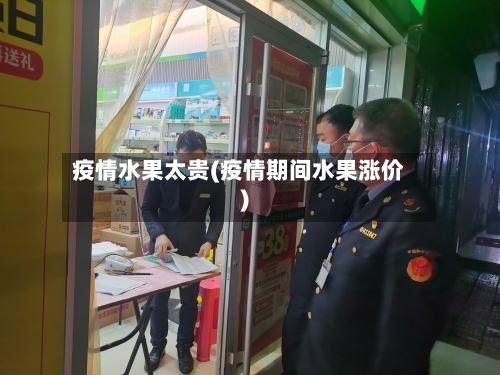 疫情水果太贵(疫情期间水果涨价)