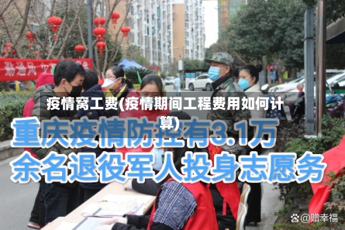 疫情窝工费(疫情期间工程费用如何计算)
