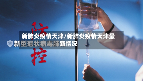 新肺炎疫情天津/新肺炎疫情天津最新情况