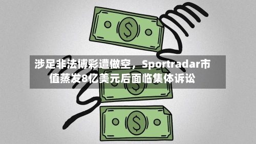 涉足非法博彩遭做空	，Sportradar市值蒸发8亿美元后面临集体诉讼-第3张图片