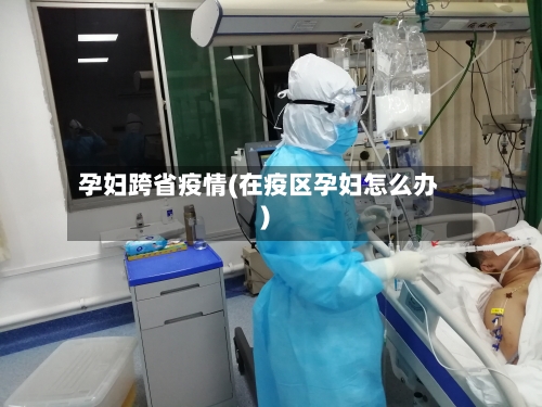 孕妇跨省疫情(在疫区孕妇怎么办)