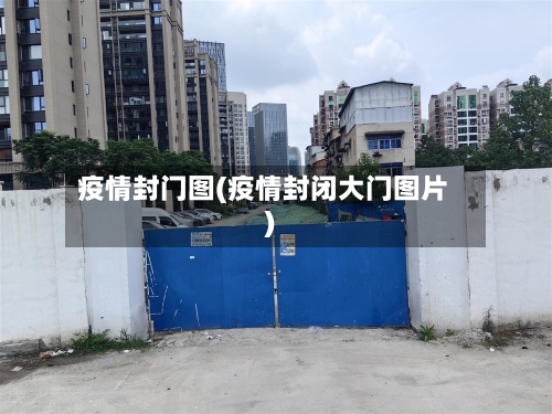 疫情封门图(疫情封闭大门图片)-第2张图片