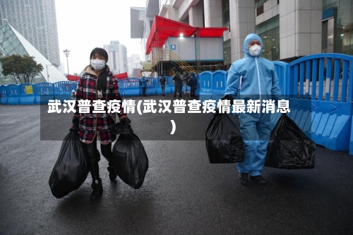 武汉普查疫情(武汉普查疫情最新消息)-第2张图片