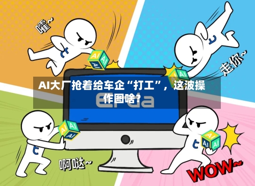 AI大厂抢着给车企“打工”,这波操作图啥?