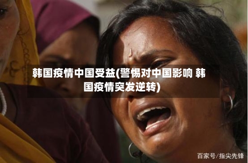 韩国疫情中国受益(警惕对中国影响 韩国疫情突发逆转)
